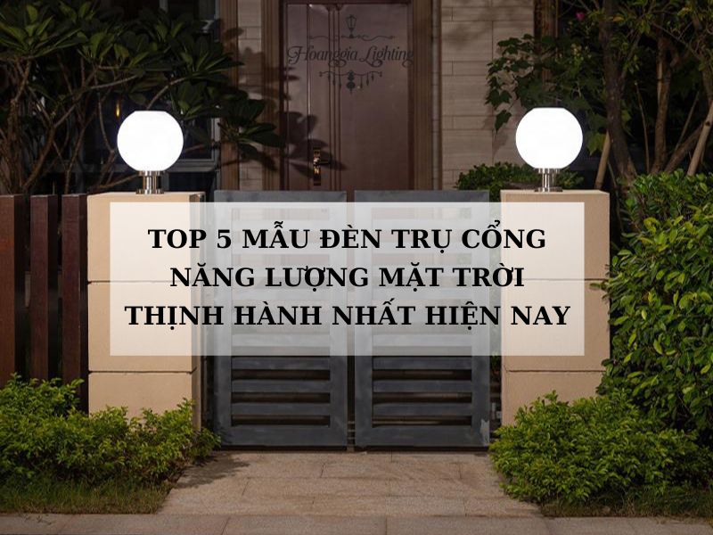 Top 5 Mẫu Đèn Trụ Cổng Năng Lượng Mặt Trời Thịnh Hành Nhất Hiện Nay