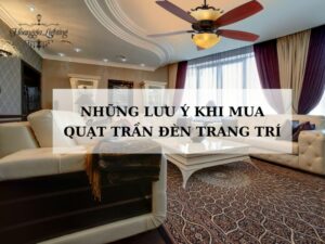 Những Lưu Ý Khi Mua Quạt Trần Đèn Trang Trí